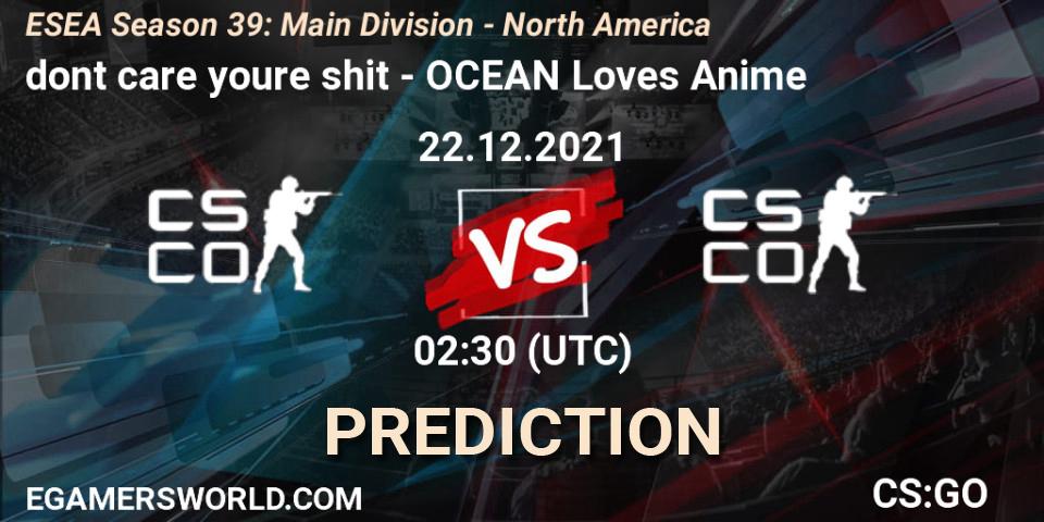 dont care youre shit vs OCEAN Loves Anime: Betting TIp, Match Prediction. 22.12.2021 at 02:30. Counter-Strike (CS2), ESEA Season 39: Main Division - North America