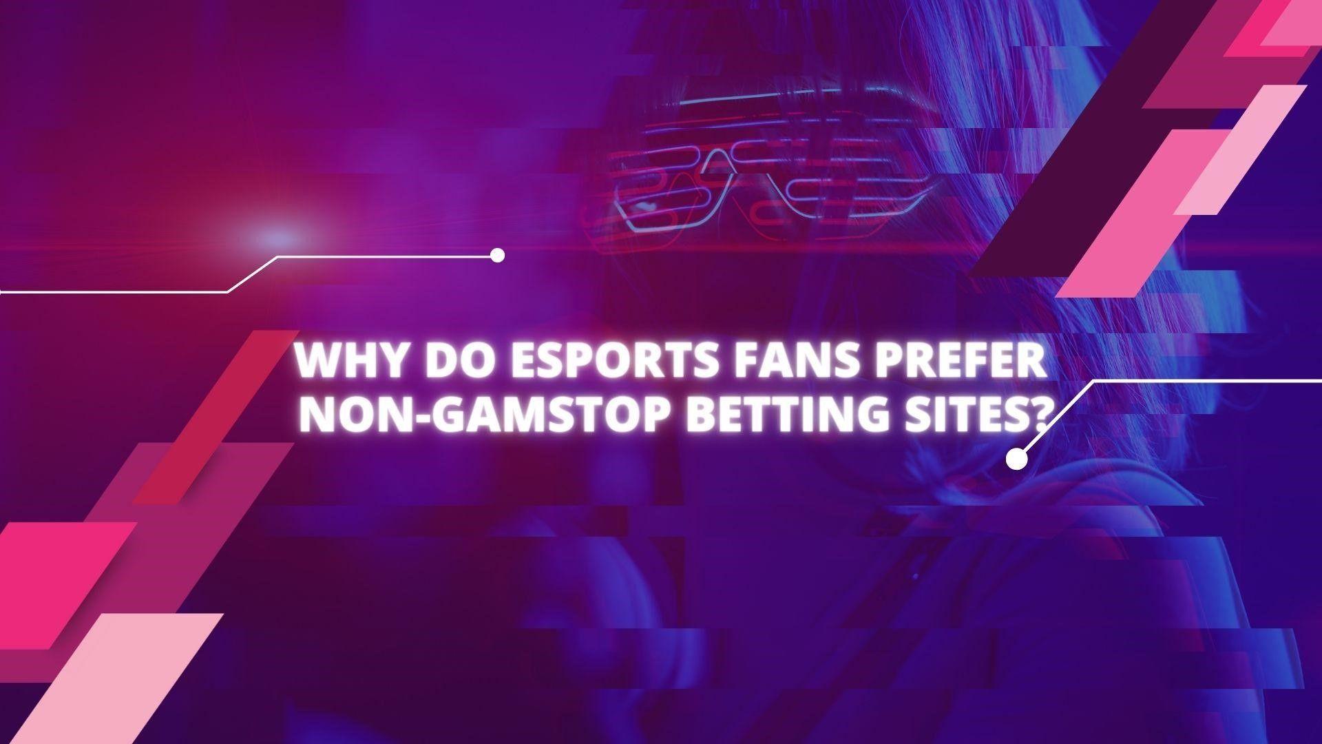 Why Do Esports Fans Prefer Non-GamStop Betting Sites?